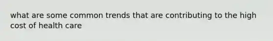 what are some common trends that are contributing to the high cost of health care