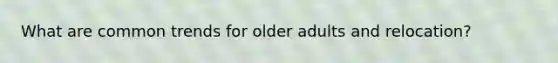 What are common trends for older adults and relocation?