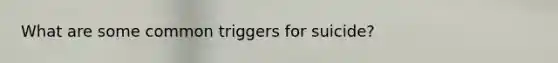 What are some common triggers for suicide?