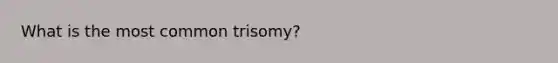 What is the most common trisomy?