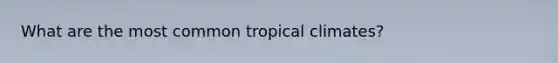 What are the most common tropical climates?