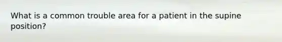 What is a common trouble area for a patient in the supine position?