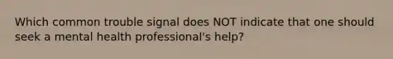 Which common trouble signal does NOT indicate that one should seek a mental health professional's help?