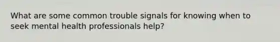 What are some common trouble signals for knowing when to seek mental health professionals help?