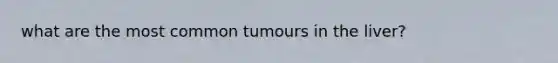 what are the most common tumours in the liver?