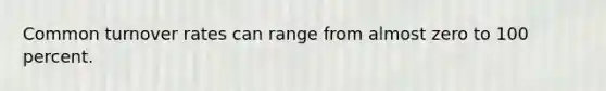 Common turnover rates can range from almost zero to 100 percent.