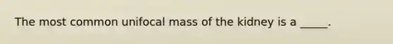 The most common unifocal mass of the kidney is a _____.