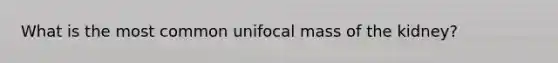 What is the most common unifocal mass of the kidney?