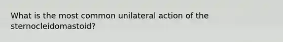 What is the most common unilateral action of the sternocleidomastoid?