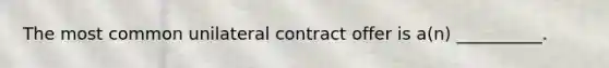 The most common unilateral contract offer is a(n) __________.