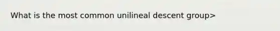 What is the most common unilineal descent group>