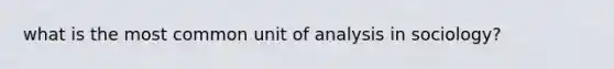 what is the most common unit of analysis in sociology?