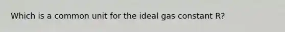 Which is a common unit for the ideal gas constant R?