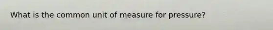 What is the common unit of measure for pressure?