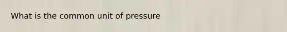 What is the common unit of pressure