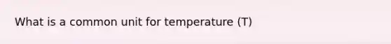 What is a common unit for temperature (T)