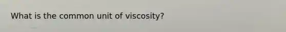 What is the common unit of viscosity?