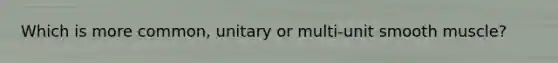 Which is more common, unitary or multi-unit smooth muscle?