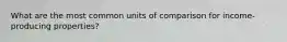 What are the most common units of comparison for income-producing properties?