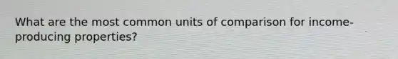 What are the most common units of comparison for income-producing properties?