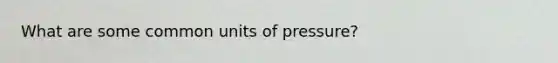 What are some common units of pressure?