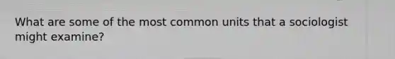 What are some of the most common units that a sociologist might examine?