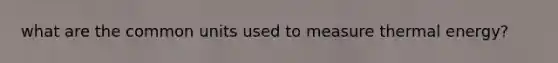 what are the common units used to measure thermal energy?