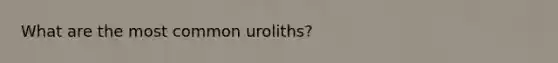 What are the most common uroliths?