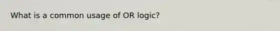 What is a common usage of OR logic?