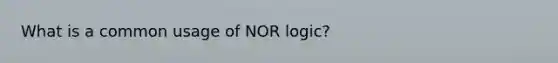 What is a common usage of NOR logic?