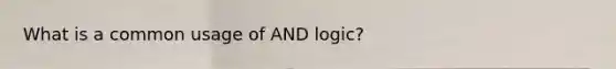 What is a common usage of AND logic?