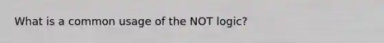 What is a common usage of the NOT logic?