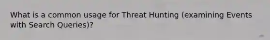 What is a common usage for Threat Hunting (examining Events with Search Queries)?