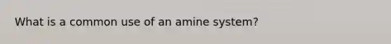 What is a common use of an amine system?