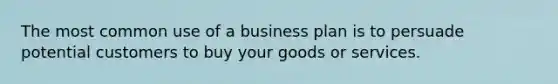 The most common use of a business plan is to persuade potential customers to buy your goods or services.