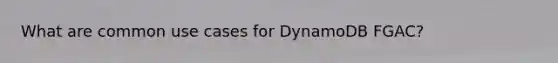 What are common use cases for DynamoDB FGAC?