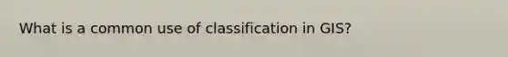 What is a common use of classification in GIS?