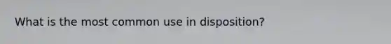 What is the most common use in disposition?