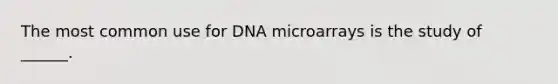 The most common use for DNA microarrays is the study of ______.