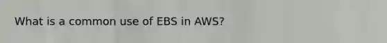 What is a common use of EBS in AWS?