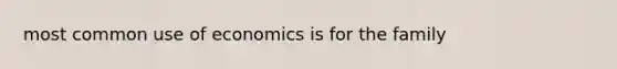 most common use of economics is for the family