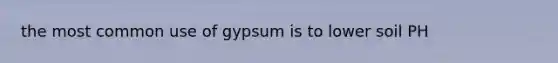 the most common use of gypsum is to lower soil PH