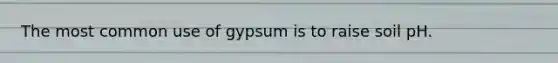 The most common use of gypsum is to raise soil pH.