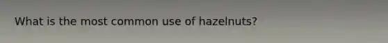 What is the most common use of hazelnuts?