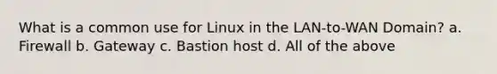 What is a common use for Linux in the LAN-to-WAN Domain? a. Firewall b. Gateway c. Bastion host d. All of the above