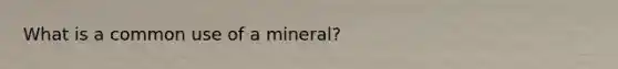 What is a common use of a mineral?