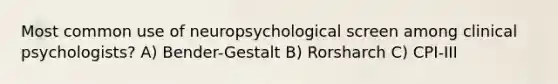 Most common use of neuropsychological screen among clinical psychologists? A) Bender-Gestalt B) Rorsharch C) CPI-III