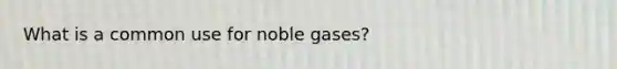 What is a common use for noble gases?