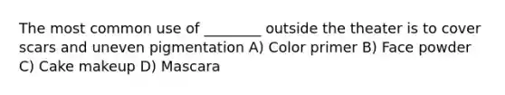 The most common use of ________ outside the theater is to cover scars and uneven pigmentation A) Color primer B) Face powder C) Cake makeup D) Mascara