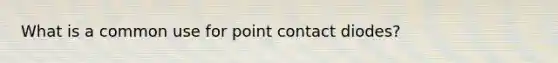 What is a common use for point contact diodes?